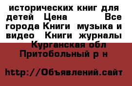 12 исторических книг для детей › Цена ­ 2 000 - Все города Книги, музыка и видео » Книги, журналы   . Курганская обл.,Притобольный р-н